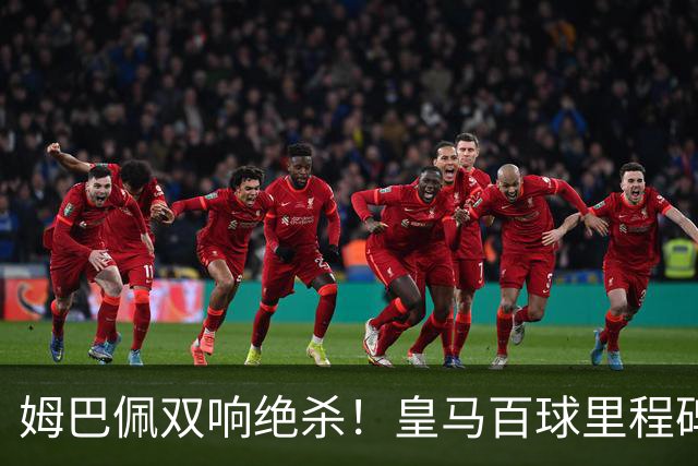 姆巴佩双响绝杀！皇马百球里程碑 11战巴萨14球 穆帅滑跪庆祝
